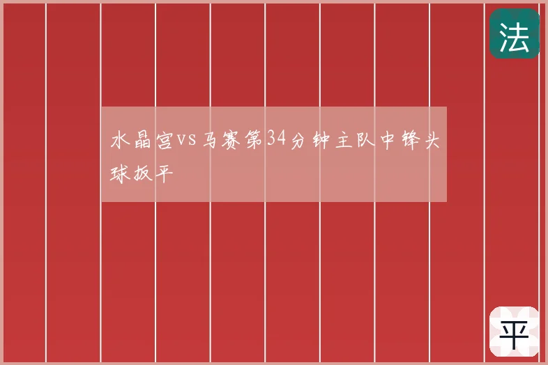水晶宫vs马赛第34分钟主队中锋头球扳平