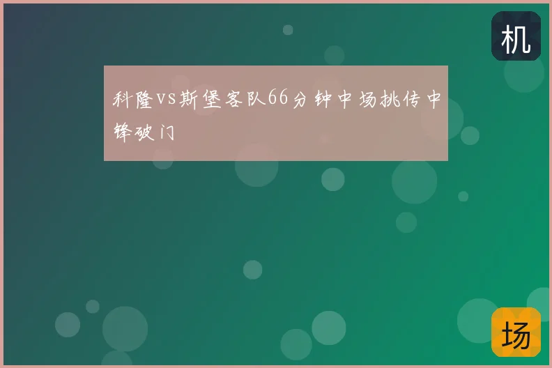 科隆vs斯堡客队66分钟中场挑传中锋破门