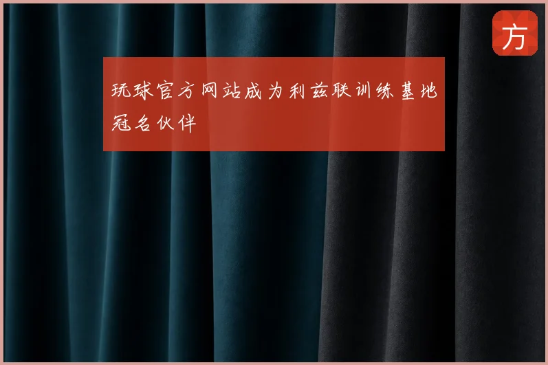 玩球官方网站成为利兹联训练基地冠名伙伴