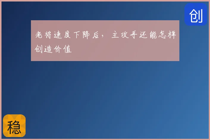 老将速度下降后,主攻手还能怎样创造价值