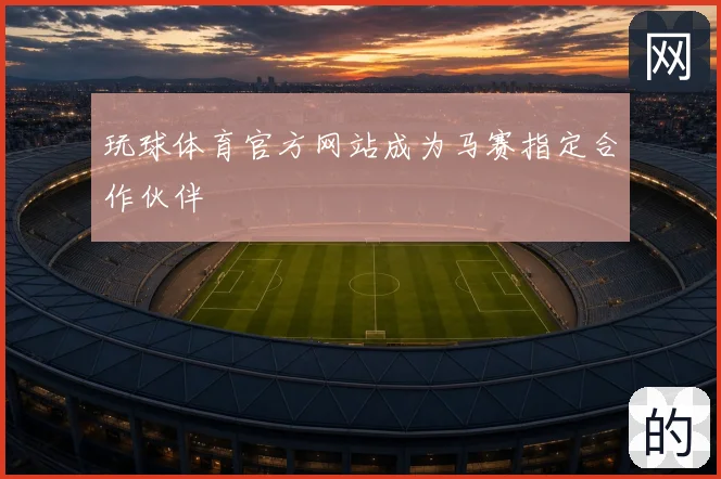 玩球体育官方网站成为马赛指定合作伙伴